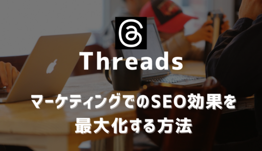 「Threads（スレッズ）」 マーケティングでのSEO効果を最大化する方法
